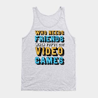 Who Needs Friends When You've Got Video Games Tank Top